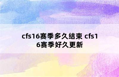 cfs16赛季多久结束 cfs16赛季好久更新